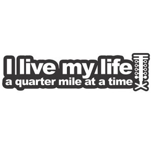 i-live-my-life-a-quarter-mile-at-a-time
